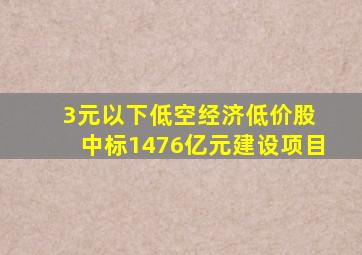 3元以下低空经济低价股 中标1476亿元建设项目